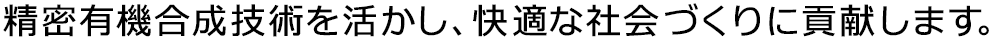 精密有機合成技術を活かし、快適な社会づくりに貢献します。